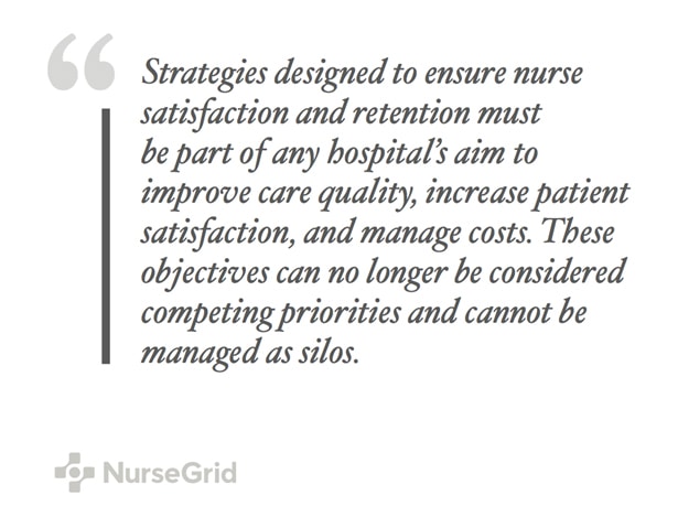 Strategies designed to ensure nurse satisfaction and retention must be part of any hospital's aim to improve care quality, increase patient satisfaction, and manage costs. These objectives can no longer be considered competing priorities and cannot be managed as silos. NurseGrid