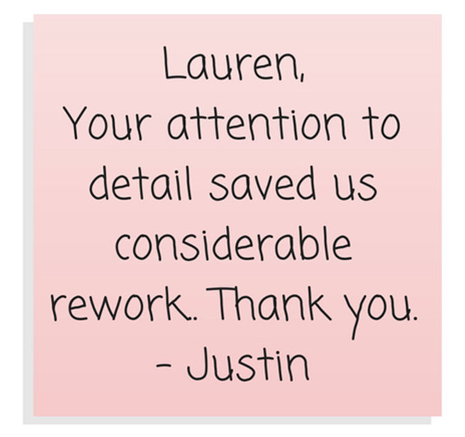 Lauren, Your attention to detail saved us considerable rework. Thank you. -Justin
