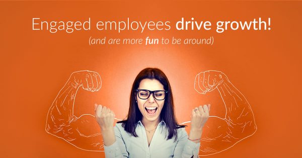 Engaged employees drive growth! (and are more fun to be around)